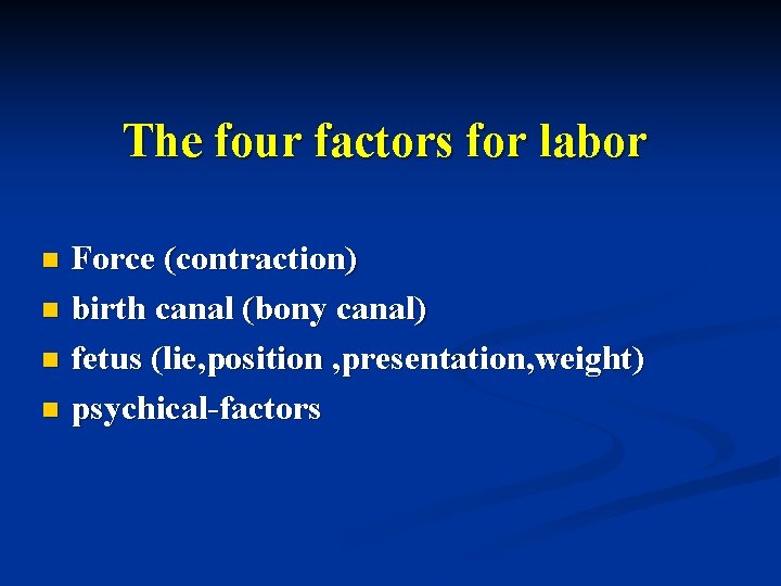 The four factors for labor Force (contraction) n birth canal (bony canal) n fetus