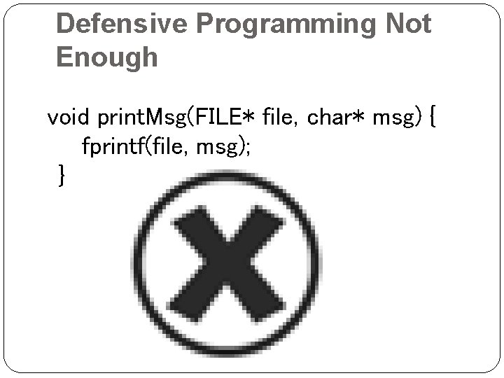 Defensive Programming Not Enough void print. Msg(FILE* file, char* msg) { fprintf(file, msg); }