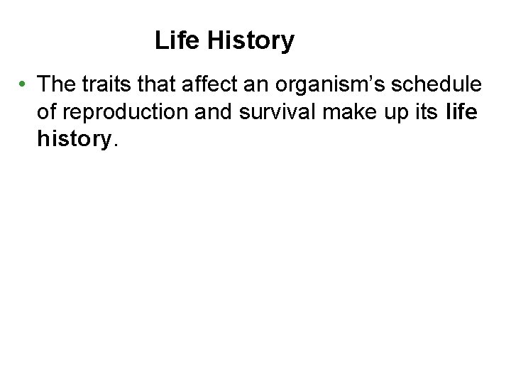 Life History • The traits that affect an organism’s schedule of reproduction and survival