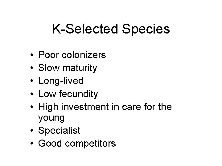 K-Selected Species • • • Poor colonizers Slow maturity Long-lived Low fecundity High investment