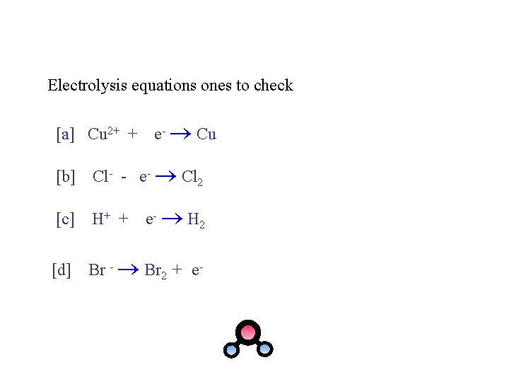 Electrolysis equations ones to check [a] Cu 2+ + e- Cu [b] Cl- -