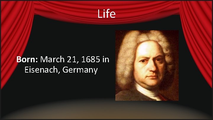 Life Born: March 21, 1685 in Eisenach, Germany Life Born: March 21, 1685 in Eisenach, Germany