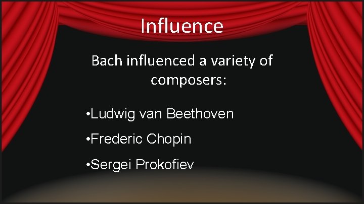 Influence Bach influenced a variety of composers: • Ludwig van Beethoven • Frederic Chopin
