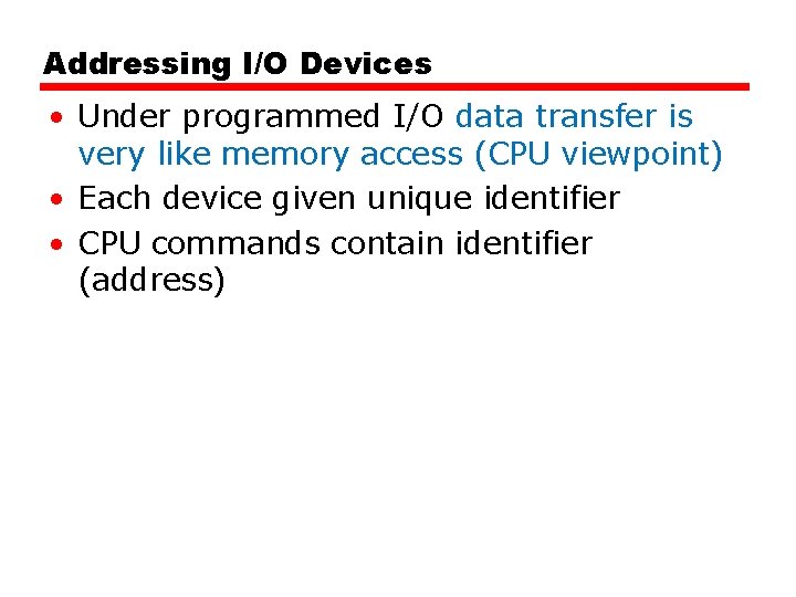 Addressing I/O Devices • Under programmed I/O data transfer is very like memory access Addressing I/O Devices • Under programmed I/O data transfer is very like memory access
