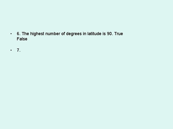  • 6. The highest number of degrees in latitude is 90. True False