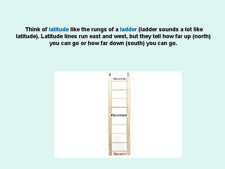  Think of latitude like the rungs of a ladder (ladder sounds a lot