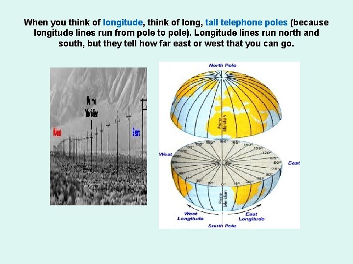 When you think of longitude, think of long, tall telephone poles (because longitude lines