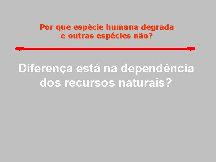 Por que espécie humana degrada e outras espécies não? Diferença está na dependência dos