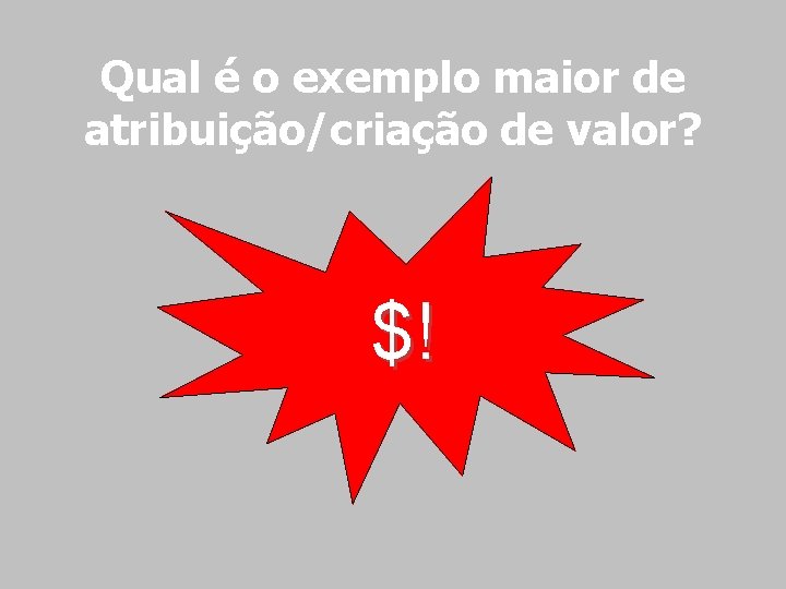 Qual é o exemplo maior de atribuição/criação de valor? $! 