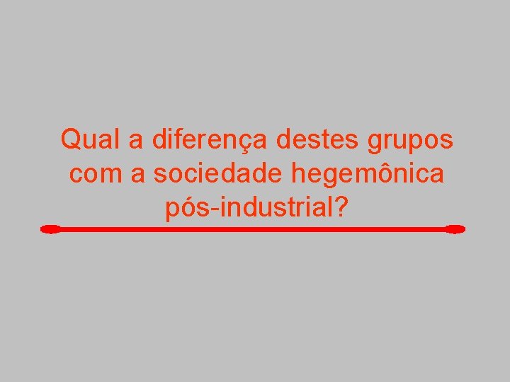 Qual a diferença destes grupos com a sociedade hegemônica pós-industrial? 
