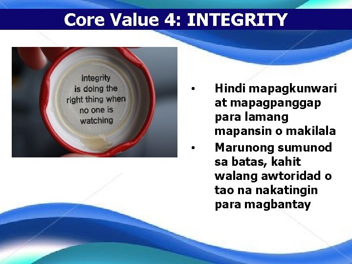 Core Value 4: INTEGRITY • • Hindi mapagkunwari at mapagpanggap para lamang mapansin o
