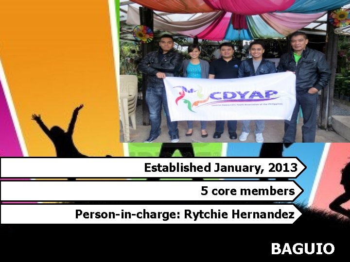 Established January, 2013 5 core members Person-in-charge: Rytchie Hernandez BAGUIO 