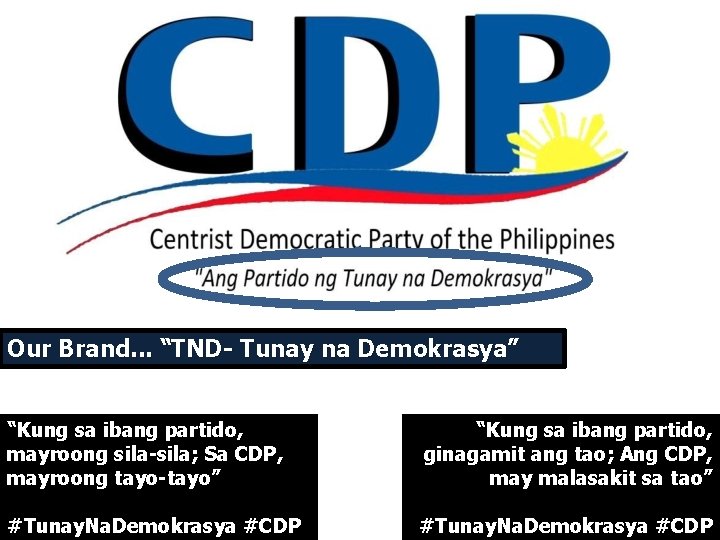 Our Brand. . . “TND- Tunay na Demokrasya” “Kung sa ibang partido, mayroong sila-sila;