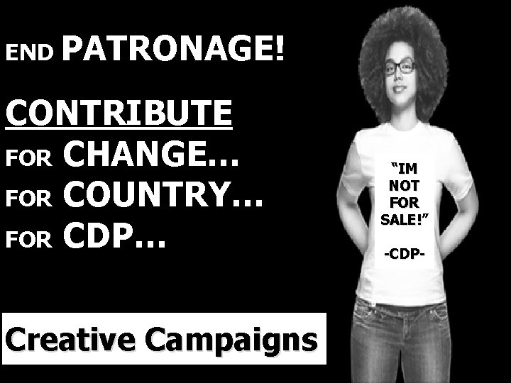 END PATRONAGE! CONTRIBUTE FOR CHANGE… FOR COUNTRY… FOR CDP… Creative Campaigns “IM NOT FOR