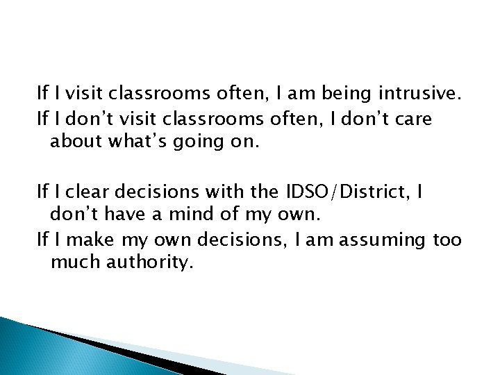 If I visit classrooms often, I am being intrusive. If I don’t visit classrooms