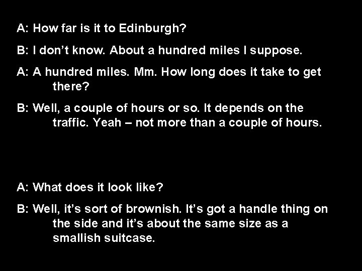 A: How far is it to Edinburgh? B: I don’t know. About a hundred