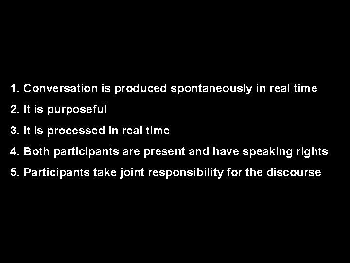 1. Conversation is produced spontaneously in real time 2. It is purposeful 3. It