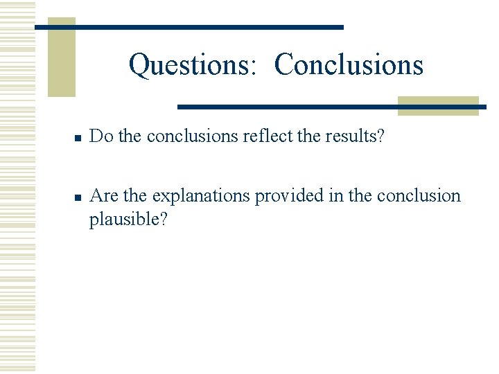 Questions: Conclusions n n Do the conclusions reflect the results? Are the explanations provided