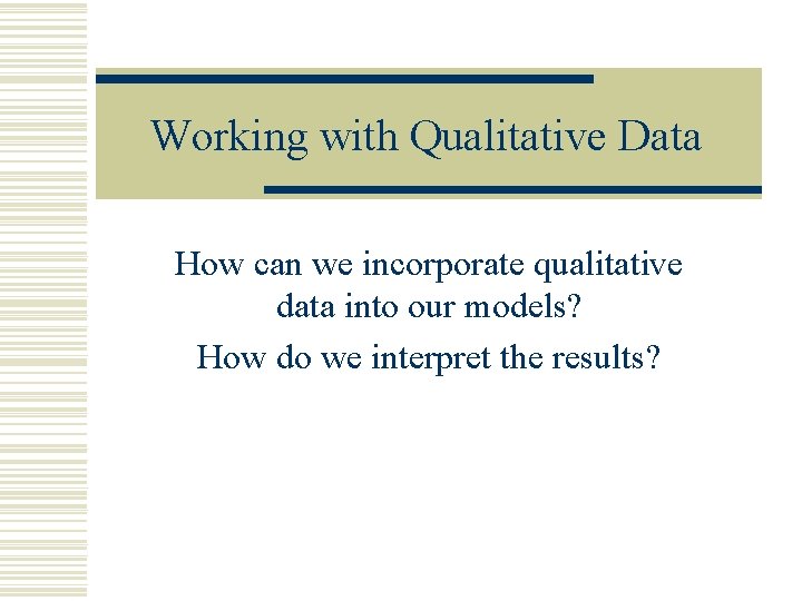 Working with Qualitative Data How can we incorporate qualitative data into our models? How