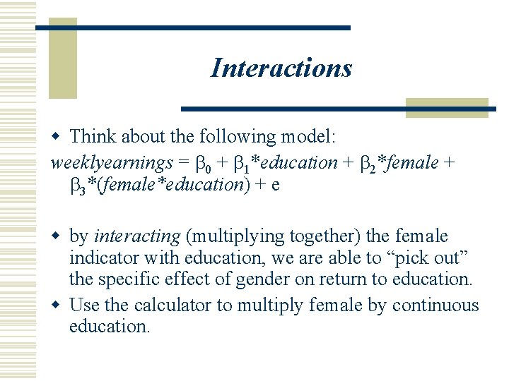 Interactions w Think about the following model: weeklyearnings = b 0 + b 1*education