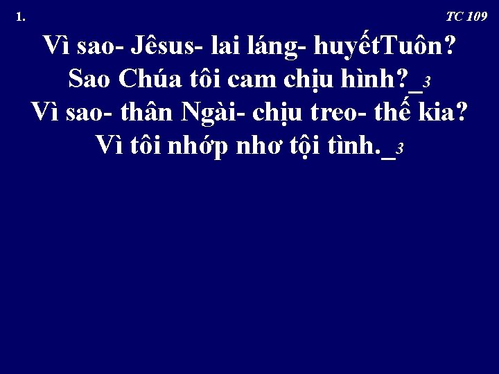  1. TC 109 Vì sao- Jêsus- lai láng- huyết. Tuôn? Sao Chúa tôi