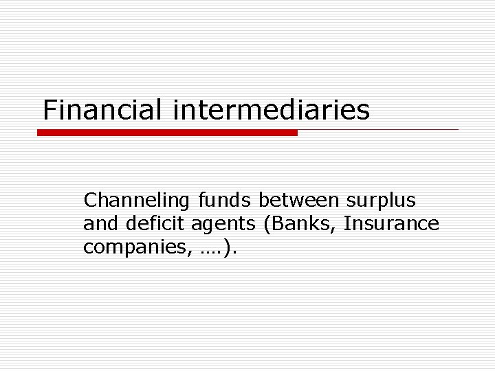 Financial intermediaries Channeling funds between surplus and deficit agents (Banks, Insurance companies, …. ).