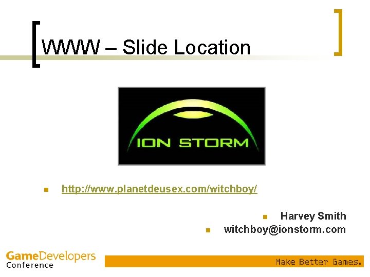 WWW – Slide Location n http: //www. planetdeusex. com/witchboy/ Harvey Smith witchboy@ionstorm. com n