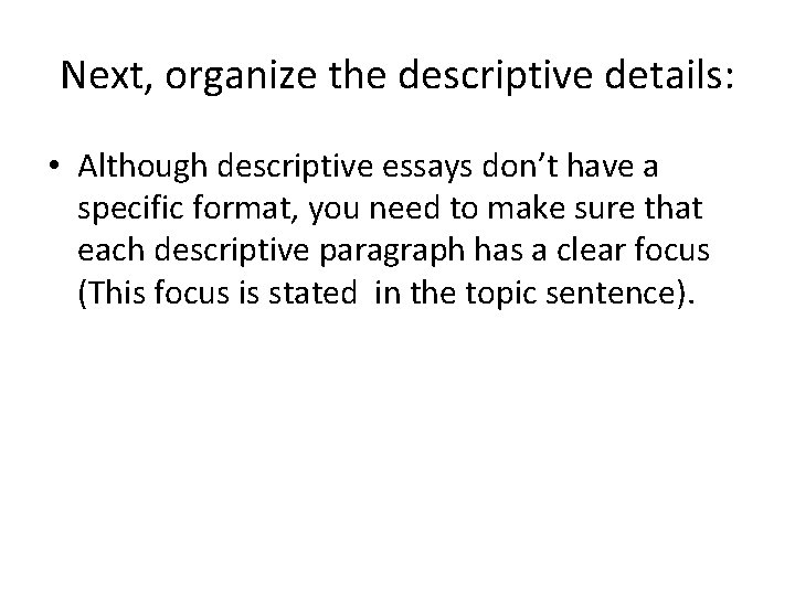 Next, organize the descriptive details: • Although descriptive essays don’t have a specific format,