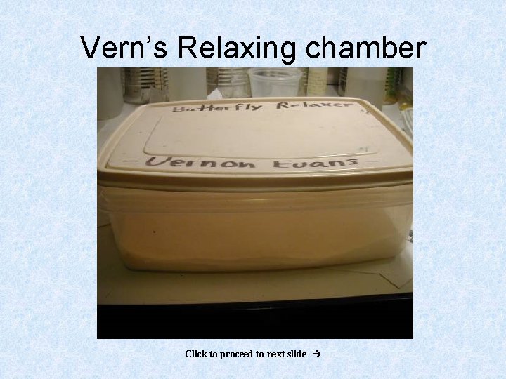 Vern’s Relaxing chamber Click to proceed to next slide 