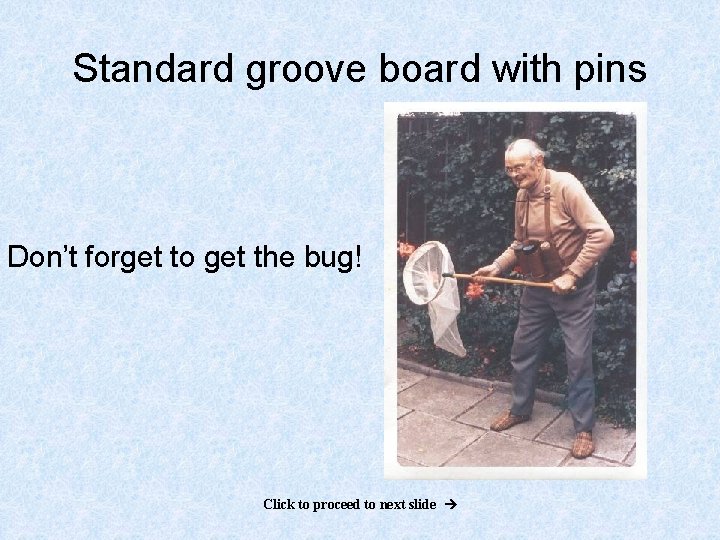 Standard groove board with pins Don’t forget to get the bug! Click to proceed