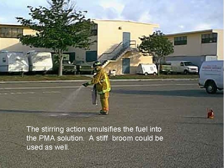 The stirring action emulsifies the fuel into the PMA solution. A stiff broom could