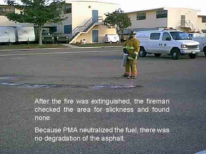 After the fire was extinguished, the fireman checked the area for slickness and found