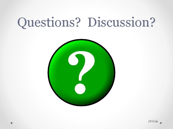 Questions? Discussion? 24 Slide 