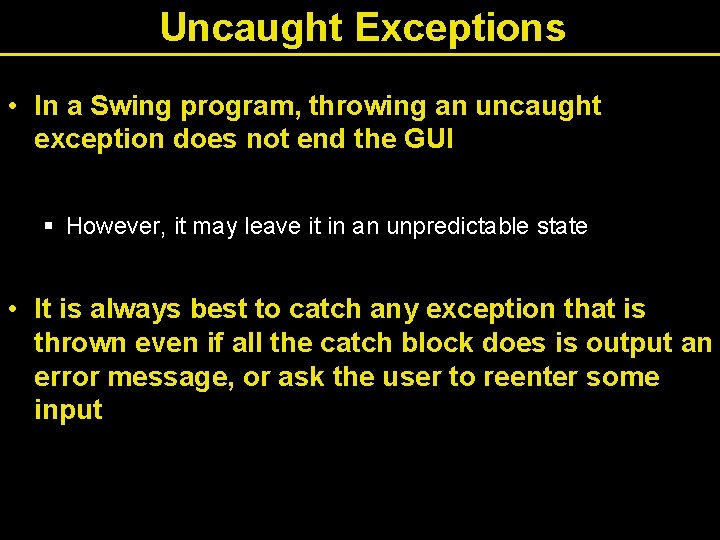 Uncaught Exceptions • In a Swing program, throwing an uncaught exception does not end