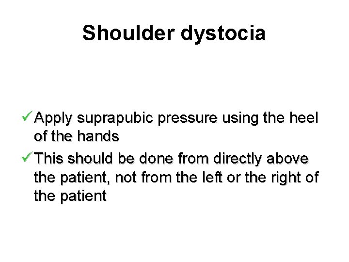 Shoulder dystocia ü Apply suprapubic pressure using the heel of the hands ü This