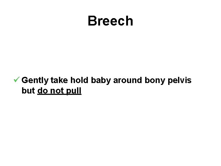 Breech ü Gently take hold baby around bony pelvis but do not pull 