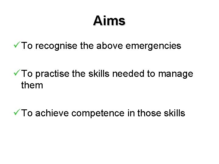 Aims ü To recognise the above emergencies ü To practise the skills needed to