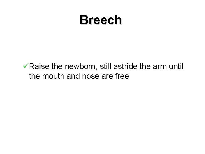 Breech üRaise the newborn, still astride the arm until the mouth and nose are