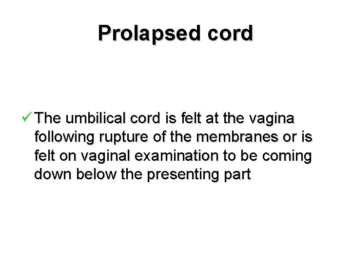 Prolapsed cord ü The umbilical cord is felt at the vagina following rupture of