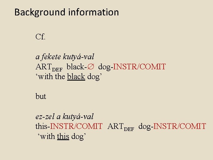 Background information Cf. a fekete kutyá-val ARTDEF black- dog-INSTR/COMIT ‘with the black dog’ but