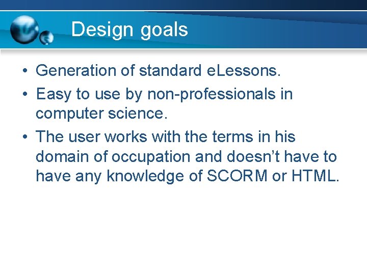 Design goals • Generation of standard e. Lessons. • Easy to use by non-professionals
