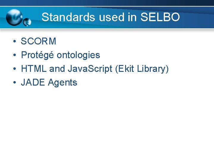 Standards used in SELBO • • SCORM Protégé ontologies HTML and Java. Script (Ekit