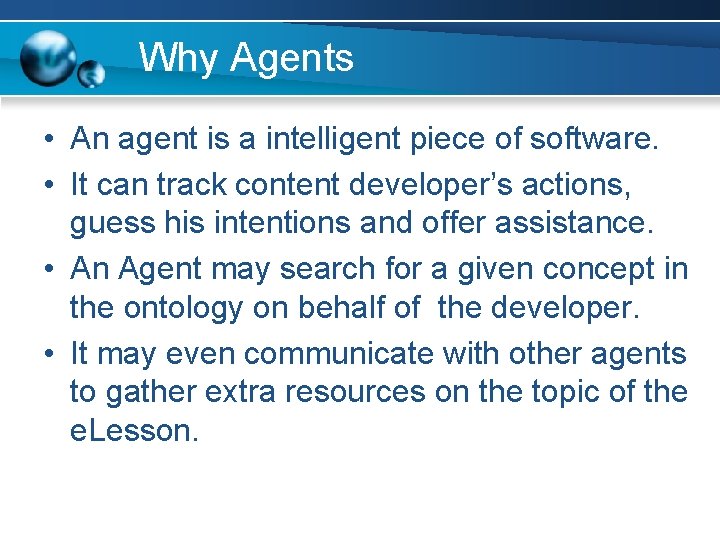 Why Agents • An agent is a intelligent piece of software. • It can