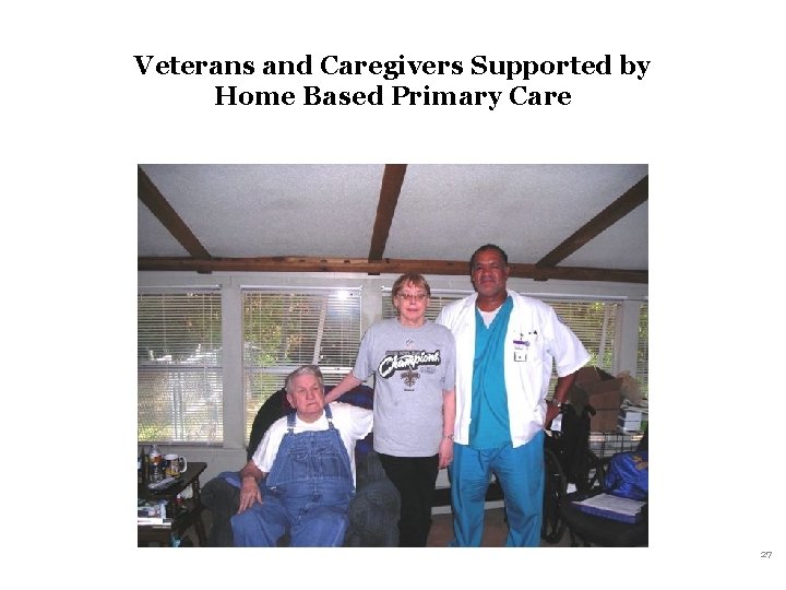 Veterans and Caregivers Supported by Home Based Primary Care 27 