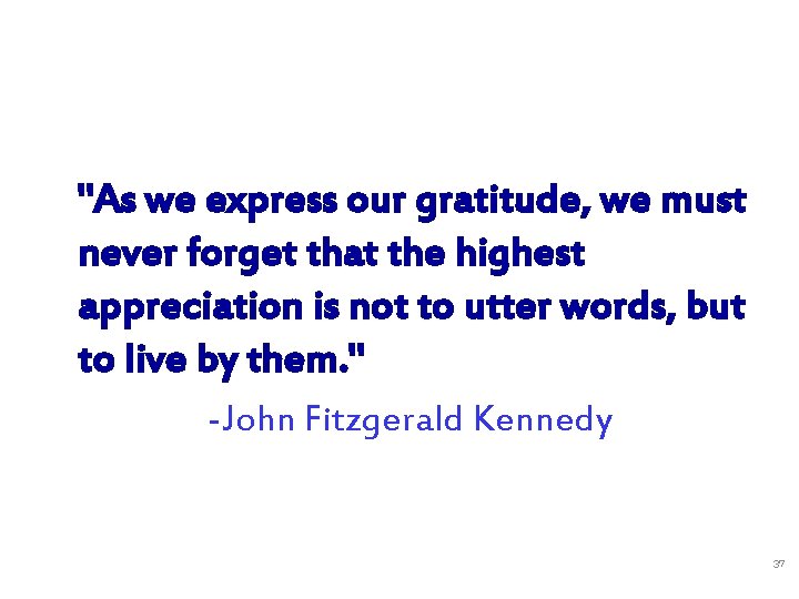 "As we express our gratitude, we must never forget that the highest appreciation is