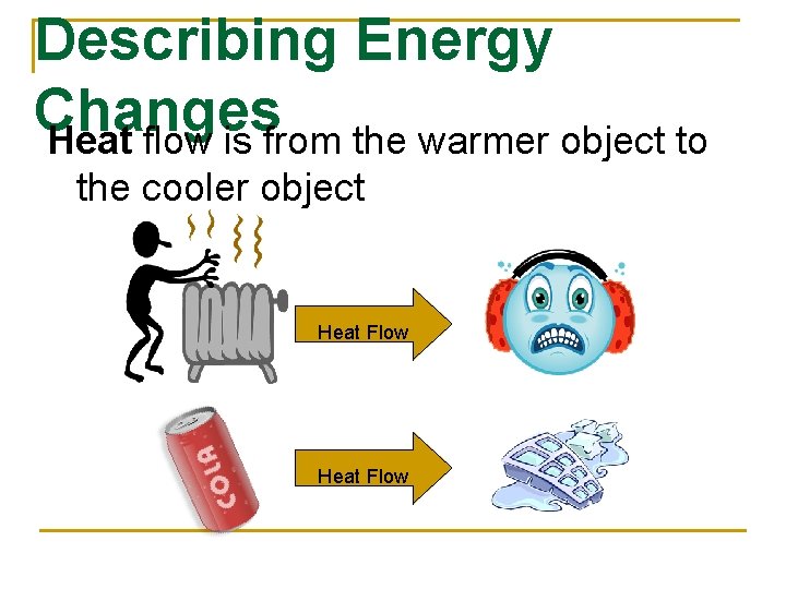Describing Energy Changes Heat flow is from the warmer object to the cooler object