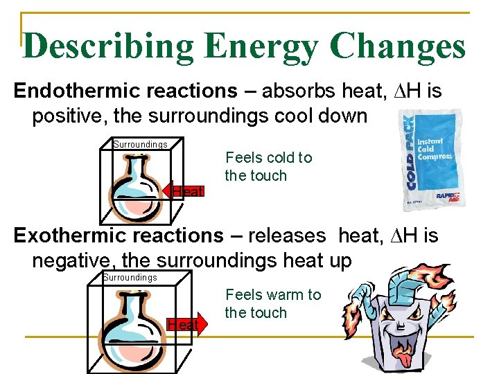 Describing Energy Changes Endothermic reactions – absorbs heat, ∆H is positive, the surroundings cool