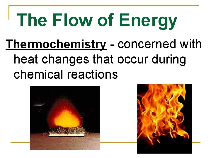 The Flow of Energy Thermochemistry - concerned with heat changes that occur during chemical