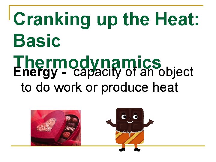 Cranking up the Heat: Basic Thermodynamics Energy - capacity of an object to do