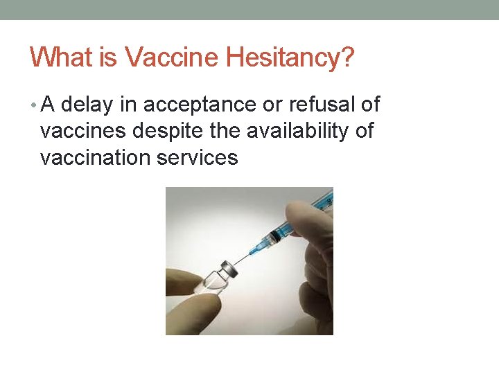 What is Vaccine Hesitancy? • A delay in acceptance or refusal of vaccines despite